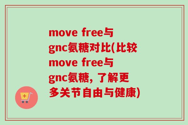 move free与gnc氨糖对比(比较move free与gnc氨糖, 了解更多关节自由与健康)
