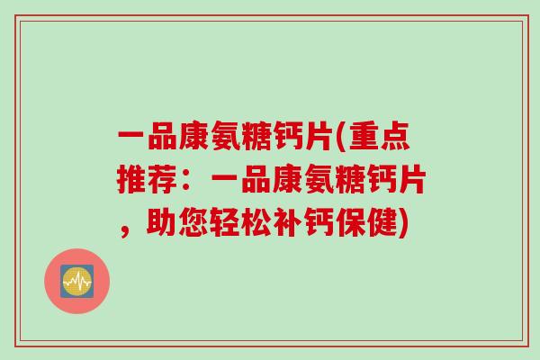 一品康氨糖钙片(重点推荐：一品康氨糖钙片，助您轻松补钙保健)