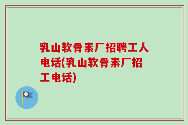 乳山软骨素厂招聘工人电话(乳山软骨素厂招工电话) 乳山软骨素厂招聘工人电话(乳山软骨素厂招工电话)