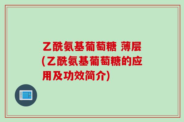 乙酰氨基葡萄糖 薄层(乙酰氨基葡萄糖的应用及功效简介) 乙酰氨基葡萄糖 薄层(乙酰氨基葡萄糖的应用及功效简介)