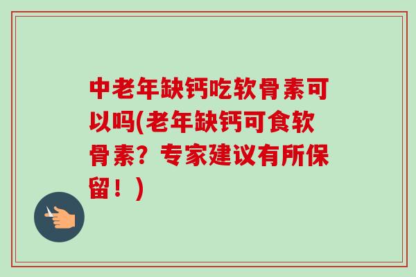 中老年缺钙吃软骨素可以吗(老年缺钙可食软骨素？专家建议有所保留！)