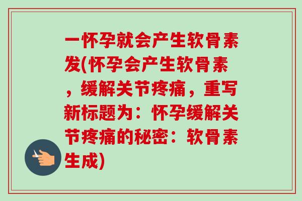 一怀孕就会产生软骨素发(怀孕会产生软骨素,缓解关节,重写新标题为:怀孕缓解关节的秘密:软骨素生成) 一怀孕就会产生软骨素发(怀孕会产生软骨素,缓解关节,重写新标题为:怀孕缓解关节的秘密:软骨素生成)