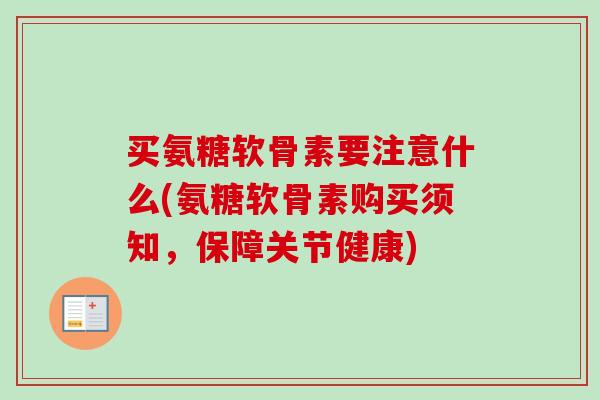 买氨糖软骨素要注意什么(氨糖软骨素购买须知，保障关节健康)