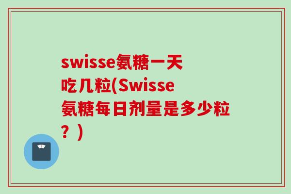 swisse氨糖一天吃几粒(Swisse氨糖每日剂量是多少粒？)