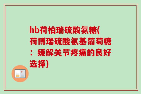 hb荷柏瑞硫酸氨糖(荷博瑞硫酸氨基葡萄糖：缓解关节疼痛的良好选择)