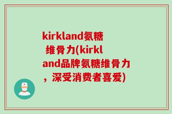 kirkland氨糖 维骨力(kirkland品牌氨糖维骨力，深受消费者喜爱)