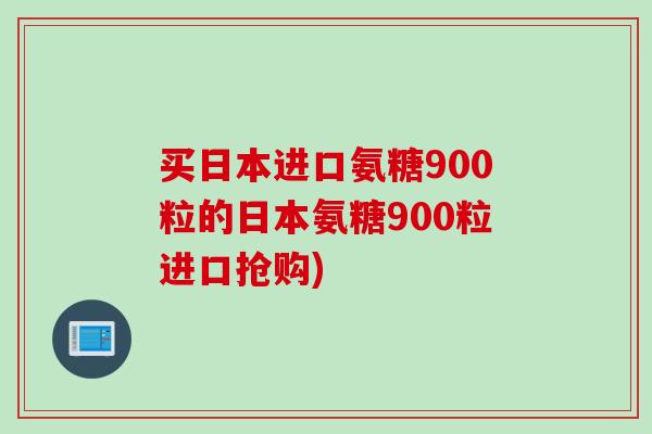 买日本进口氨糖900粒的日本氨糖900粒进口抢购)