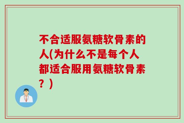 不合适服氨糖软骨素的人(为什么不是每个人都适合服用氨糖软骨素？)