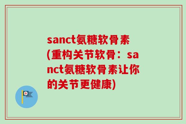 sanct氨糖软骨素(重构关节软骨：sanct氨糖软骨素让你的关节更健康)
