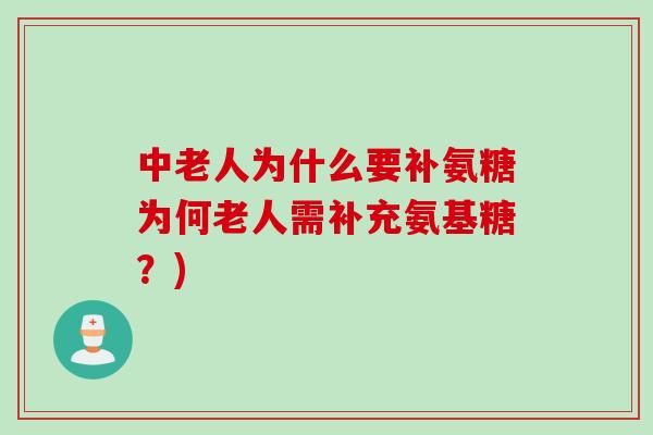 中老人为什么要补氨糖为何老人需补充氨基糖？)