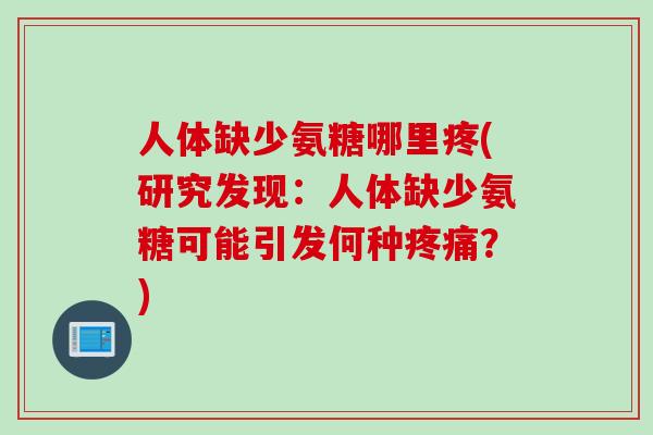 人体缺少氨糖哪里疼(研究发现：人体缺少氨糖可能引发何种疼痛？)