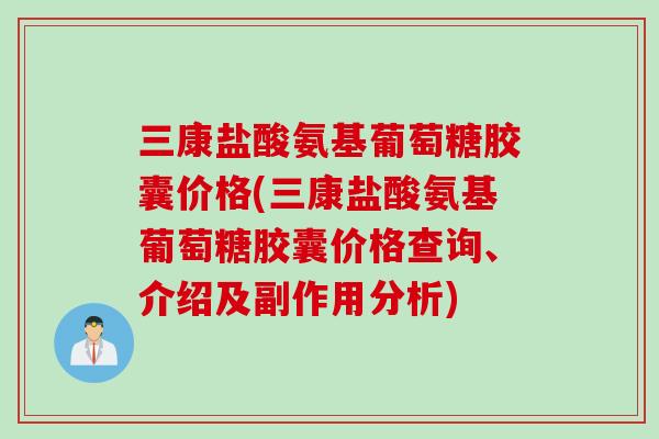 三康盐酸氨基葡萄糖胶囊价格(三康盐酸氨基葡萄糖胶囊价格查询、介绍及副作用分析)