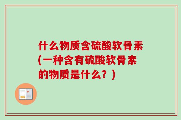 什么物质含硫酸软骨素(一种含有硫酸软骨素的物质是什么？)
