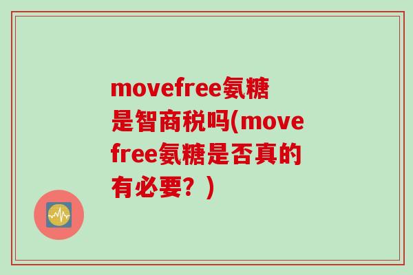 movefree氨糖是智商税吗(movefree氨糖是否真的有必要？)