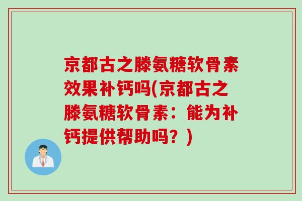 京都古之滕氨糖软骨素效果补钙吗(京都古之滕氨糖软骨素：能为补钙提供帮助吗？)