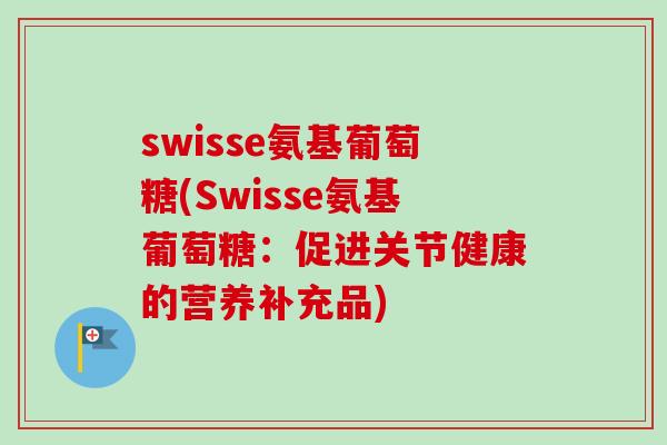 swisse氨基葡萄糖(Swisse氨基葡萄糖：促进关节健康的营养补充品)