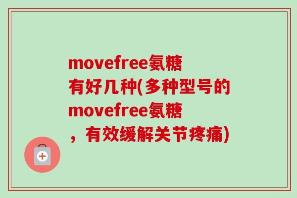 movefree氨糖有好几种(多种型号的movefree氨糖，有效缓解关节疼痛)