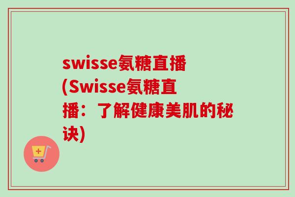 swisse氨糖直播(Swisse氨糖直播：了解健康美肌的秘诀)
