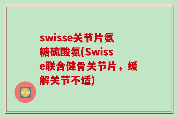 swisse关节片氨糖硫酸氨(Swisse联合健骨关节片,缓解关节不适) swisse关节片氨糖硫酸氨(Swisse联合健骨关节片,缓解关节不适)