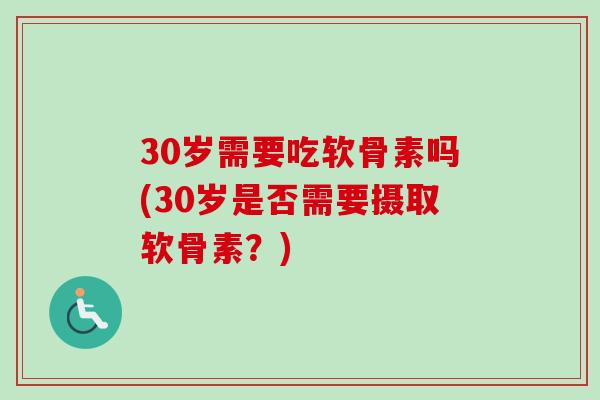 30岁需要吃软骨素吗(30岁是否需要摄取软骨素？)