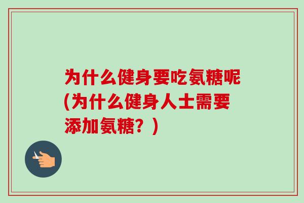 为什么健身要吃氨糖呢(为什么健身人士需要添加氨糖？)