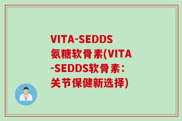VITA-SEDDS氨糖软骨素(VITA-SEDDS软骨素：关节保健新选择)