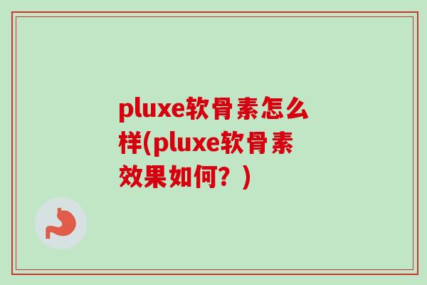 pluxe软骨素怎么样(pluxe软骨素效果如何？)