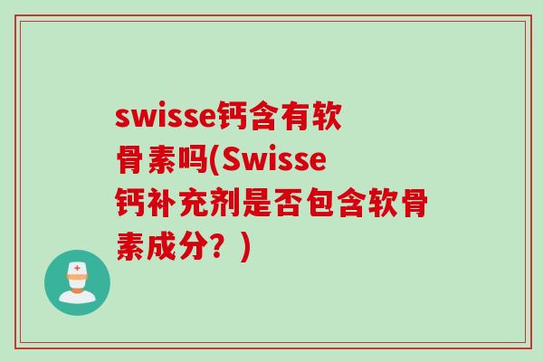 swisse钙含有软骨素吗(Swisse钙补充剂是否包含软骨素成分？)