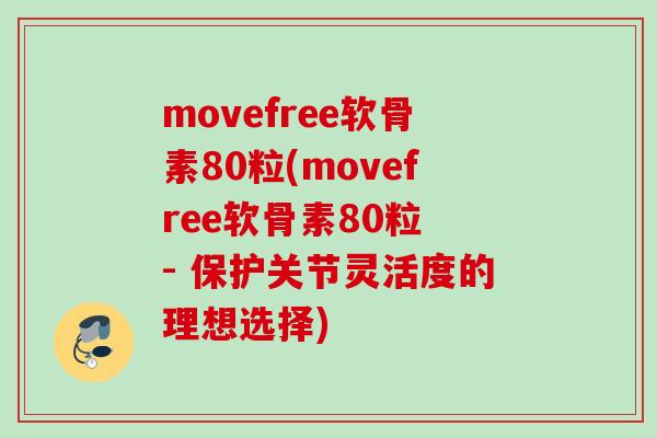 movefree软骨素80粒(movefree软骨素80粒 - 保护关节灵活度的理想选择)