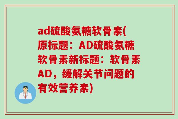 ad硫酸氨糖软骨素(原标题：AD硫酸氨糖软骨素新标题：软骨素AD，缓解关节问题的有效营养素)