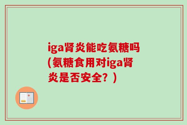 iga肾炎能吃氨糖吗(氨糖食用对iga肾炎是否安全？)