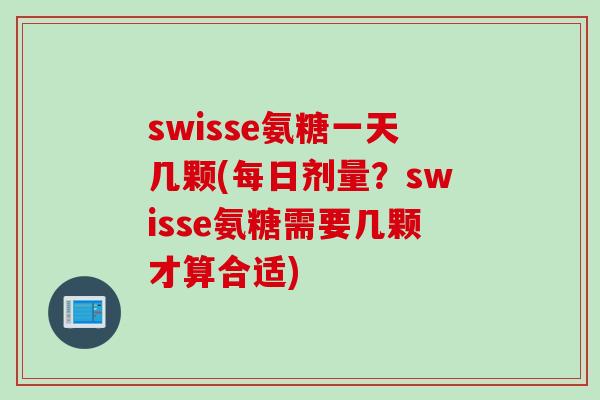 swisse氨糖一天几颗(每日剂量？swisse氨糖需要几颗才算合适)