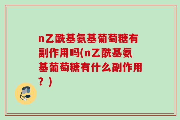 n乙酰基氨基葡萄糖有副作用吗(n乙酰基氨基葡萄糖有什么副作用？)