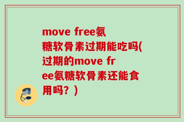 move free氨糖软骨素过期能吃吗(过期的move free氨糖软骨素还能食用吗？)