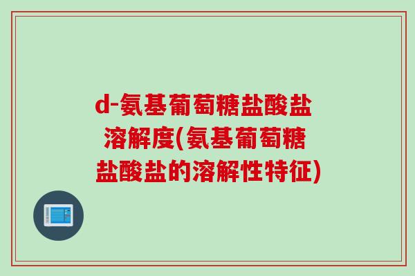 d-氨基葡萄糖盐酸盐 溶解度(氨基葡萄糖盐酸盐的溶解性特征)