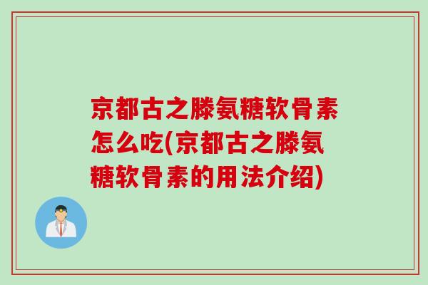 京都古之滕氨糖软骨素怎么吃(京都古之滕氨糖软骨素的用法介绍)