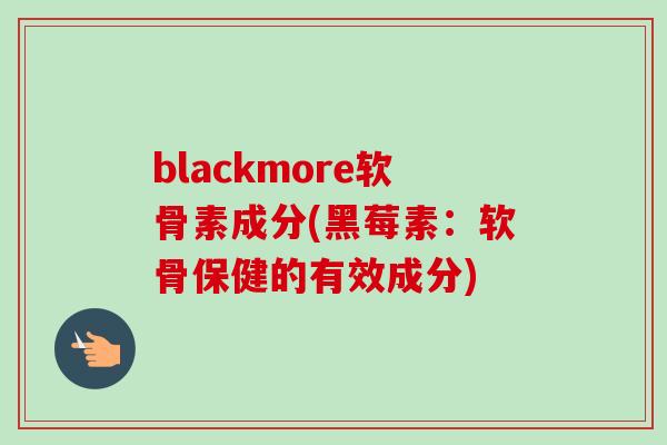 blackmore软骨素成分(黑莓素：软骨保健的有效成分)