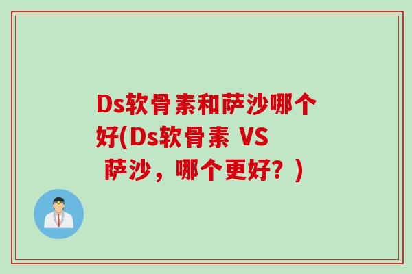 Ds软骨素和萨沙哪个好(Ds软骨素 VS 萨沙，哪个更好？)