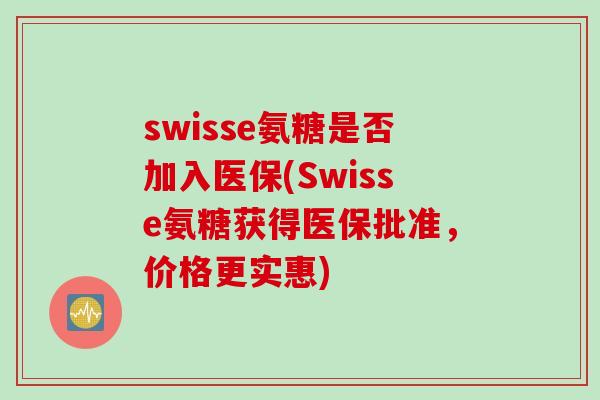 swisse氨糖是否加入医保(Swisse氨糖获得医保批准，价格更实惠)