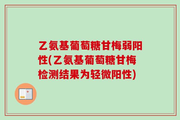 乙氨基葡萄糖甘梅弱阳性(乙氨基葡萄糖甘梅检测结果为轻微阳性)