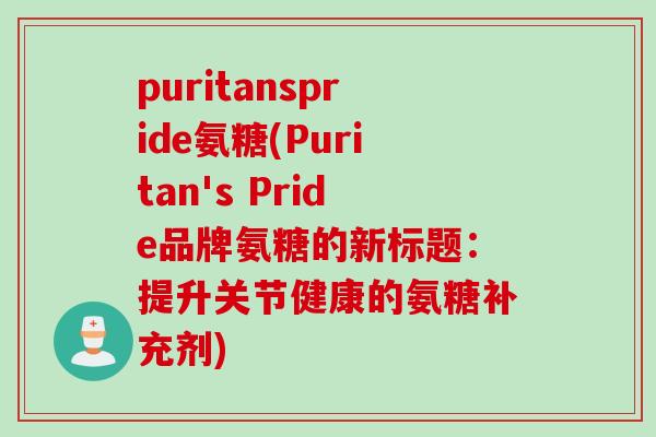 puritanspride氨糖(Puritan's Pride品牌氨糖的新标题：提升关节健康的氨糖补充剂)