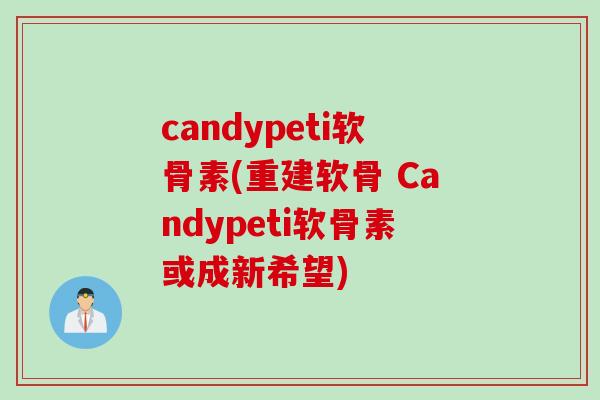 candypeti软骨素(重建软骨 Candypeti软骨素或成新希望)