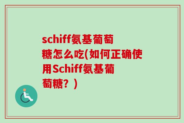 schiff氨基葡萄糖怎么吃(如何正确使用Schiff氨基葡萄糖？)