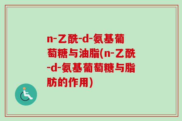 n-乙酰-d-氨基葡萄糖与油脂(n-乙酰-d-氨基葡萄糖与脂肪的作用)