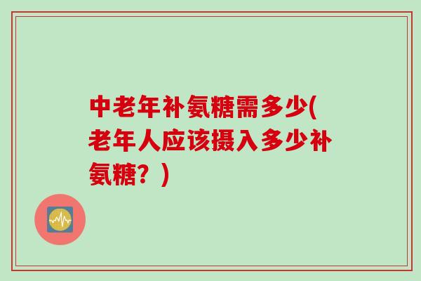 中老年补氨糖需多少(老年人应该摄入多少补氨糖？)