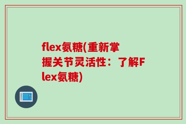 flex氨糖(重新掌握关节灵活性：了解Flex氨糖)