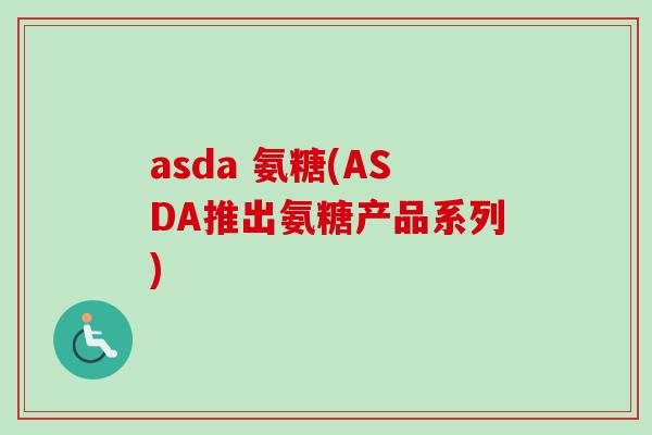 asda 氨糖(ASDA推出氨糖产品系列)