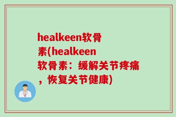 healkeen软骨素(healkeen软骨素：缓解关节疼痛，恢复关节健康)