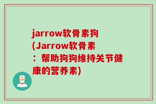 jarrow软骨素狗(Jarrow软骨素：帮助狗狗维持关节健康的营养素)