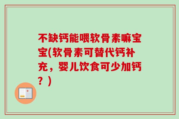不缺钙能喂软骨素嘛宝宝(软骨素可替代钙补充，婴儿饮食可少加钙？)
